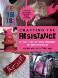 Crafting the Resistance: 35 Projects for Craftivists, Protestors, and Women Who Persist