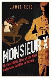 Monsieur x - the incredible story of the most audacious gambler in history