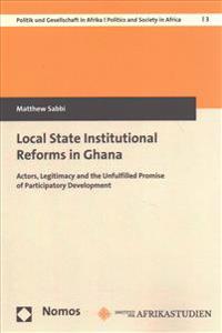 Local State Institutional Reforms in Ghana: Actors, Legitimacy and the Unfulfilled Promise of Participatory Development