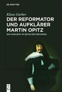 Der Reformator Und Aufklärer Martin Opitz (1597-1639): Ein Humanist Im Zeitalter Der Krisis