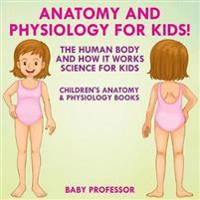 Anatomy and Physiology for Kids! The Human Body and it Works: Science for Kids - Children's Anatomy & Physiology Books