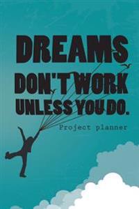 Dreams Don't Work Unless You Do.Project Planner: Creative Project Planner, Personal Organizer, Journal & Sketchbook