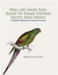 Wall Art Made Easy: Ready to Frame Vintage Exotic Bird Prints: 30 Beautiful Illustrations to Transform Your Home