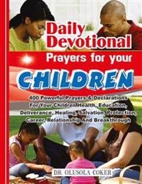 Daily Devotional Prayers for Your Children: 400 Powerful Prayers and Declarations for Your Children Health, Education, Deliverance, Healing, Salvation