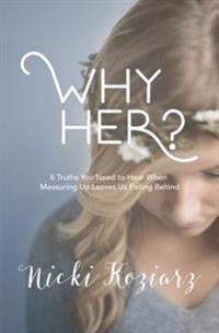 Why Her?: 6 Truths We Need to Hear When Measuring Up Leaves Us Falling Behind