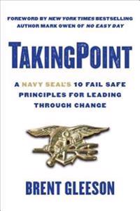 Takingpoint: A Navy Seal's 10 Fail Safe Principles for Leading Through Change