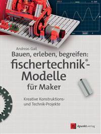 Bauen, erleben, begreifen:  fischertechnik®-Modelle für Maker