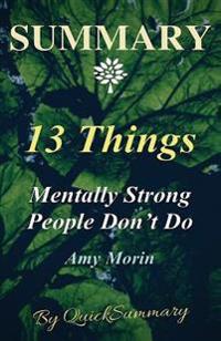 Summary - 13 Things Mentally Strong People Don't Do: By Amy Morin - Take Back Your Power, Embrace Change, Face Your Fears, and Train Your Brain for Ha