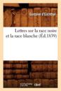 Lettres Sur La Race Noire Et La Race Blanche (Éd.1839)