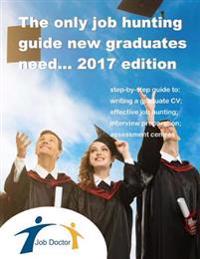 The Only Job Hunting Guide New Graduates Need... 2017 Edition: Includes CV Templates, Job Search Advice, Interview Guidance