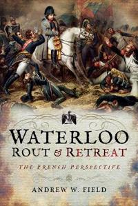 Waterloo: Rout and Retreat: The French Perspective