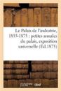 Le Palais de l'Industrie, 1855-1875: Petites Annales Du Palais, Exposition Universelle,