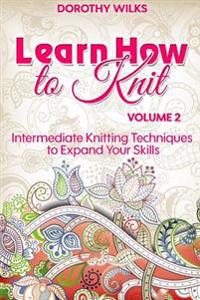 Learn How to Knit Volume 2: Intermediate Knitting Techniques to Expand Your Skills
