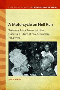A Motorcycle on Hell Run: Tanzania, Black Power, and the Uncertain Future of Pan-Africanism, 1964-1974