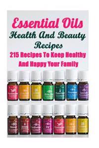 Essential Oils Health and Beauty Recipes: 215 Recipes to Keep Healthy and Happy Your Family: (Young Living Essential Oils Guide, Essential Oils Book,