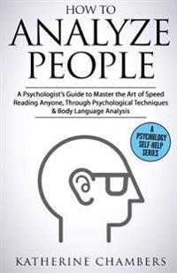 How to Analyze People: A Psychologist's Guide to Master the Art of Speed Reading Anyone, Through Psychological Techniques & Body Language Ana
