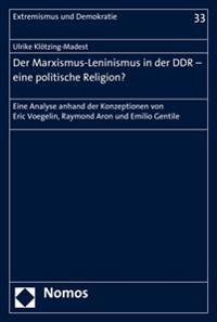 Der Marxismus-Leninismus in Der Ddr - Eine Politische Religion?: Eine Analyse Anhand Der Konzeptionen Von Eric Voegelin, Raymond Aron Und Emilio Genti
