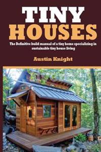 Tiny Houses: The Definitive Build Manual of a Tiny Home Specializing in Sustainable Tiny House Living