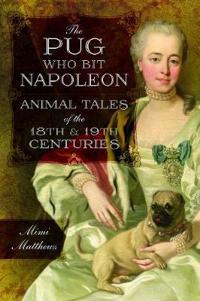 Pug who bit napoleon - animal tales of the 18th and 19th centuries