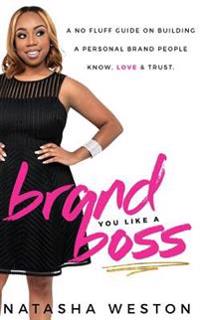 Brand You Like a Boss: A No Fluff Guide on Building a Personal Brand People Know, Love & Trust
