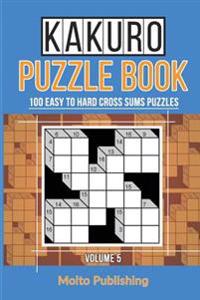Kakuro Puzzle Book: 100 Easy to Hard Cross Sums Puzzles Volume V