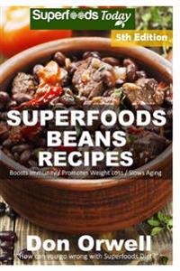 Superfoods Beans Recipes: Over 75 Quick & Easy Gluten Free Low Cholesterol Whole Foods Recipes Full of Antioxidants & Phytochemicals