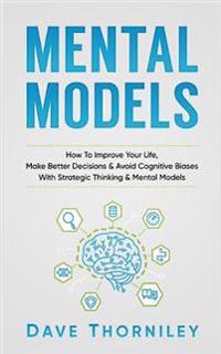 Mental Models: How to Improve Your Life, Make Better Decisions, and Avoid Cognitive Biases with Strategic Thinking and Mental Models