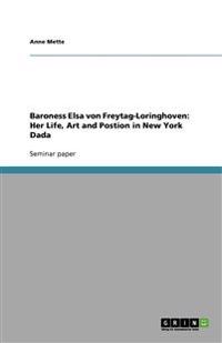 Baroness Elsa Von Freytag-Loringhoven: Her Life, Art and Postion in New York Dada