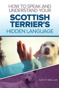 How to Speak and Understand Your Scottish Terrier's Hidden Language: Fun and Fascinating Guide to the Inner World of Dogs