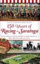 150 Years of Racing in Saratoga: Little-Known Stories & Facts from America's Most Historic Racing City