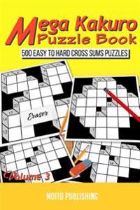 Mega Kakuro Puzzle Book: 500 Easy to Hard Cross Sums Puzzles Volume III