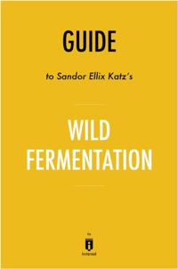 Guide to Sandor Ellix Katz's Wild Fermentation by Instaread