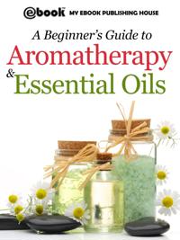 Beginner's Guide to Aromatherapy & Essential Oils: Recipes for Health and Healing
