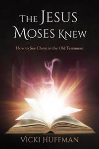 The Jesus Moses Knew: How to See Christ in the Old Testament