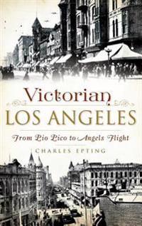 Victorian Los Angeles: From Pio Pico to Angels Flight