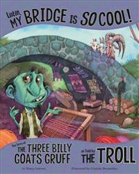 Listen, My Bridge Is So Cool!: The Story of the Three Billy Goats Gruff as Told by the Troll