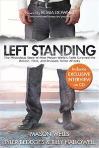 Left Standing (Deluxe Edition): The Miraculous Story of How Mason Wells's Faith Survived the Boston, Paris, and Brussels Terror Attacks