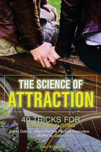 The Science of Attraction: 40 Tricks for Attracting Flirting and Dating - Become the Person Everyone Wants to Date!