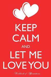 Keep Calm Let Me Love You Workbook of Affirmations Keep Calm Let Me Love You Workbook of Affirmations