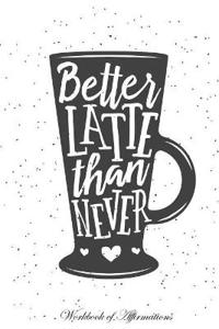 Better Latte Than Never Workbook of Affirmations Better Latte Than Never Workbook of Affirmations: Bullet Journal, Food Diary, Recipe Notebook, Planne