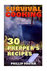 Survival Cooking: 30 Prepper's Recipes: (Survival Cookbook, Prepper's Cookbook)