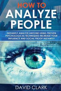How to Analyze People: Instantly Analyze Anyone Using Proven Psychological Techniques-Increase Your Influence and Social Proof Instantly
