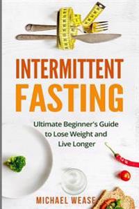 Intermittent Fasting: Ultimate Beginner's Guide to Lose Weight and Live Longer