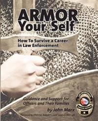 Armor Your Self: How to Survive a Career in Law Enforcement: Guidance and Support for Officers and Their Families