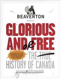 The Beaverton Presents Glorious And/Or Free: The True History of Canada