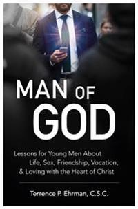 Man of God: Lessons for Young Men about Life, Sex, Friendship, Vocation, and Loving with the Heart of Christ