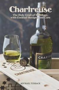 Chartreuse: The Holy Grail of Mixology, with Cocktail Recipes and Lore
