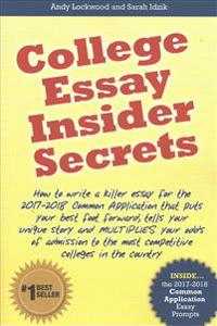 College Essay Insider Secrets: How to Write a Killer Essay for the 2017-2018 Common Application That Puts Your Best Foot Forward, Tells Your Unique S