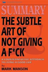 Summary: The Subtle Art of Not Giving A F*Ck: A Counterintuitive Approach to Living a Good Life