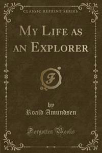 My Life as an Explorer (Classic Reprint)